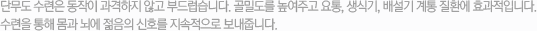 단무도 수련은 동작이 과격하지 않고 부드럽습니다. 골밀도를 높여주고 요통, 생식기, 배설기 계통 질환에 효과적입니다.수련을 통해 몸과 뇌에 젊음의 신호를 지속적으로 보내줍니다.