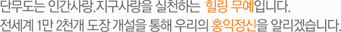 단무도는 인간사랑.지구사랑을 실천하는 깨달음의 무예입니다.
전세계 1만2천 개 도장 개설을 통해 우리의 홍익정신을 알리겠습니다.